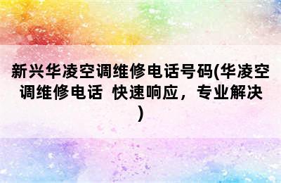 新兴华凌空调维修电话号码(华凌空调维修电话  快速响应，专业解决)